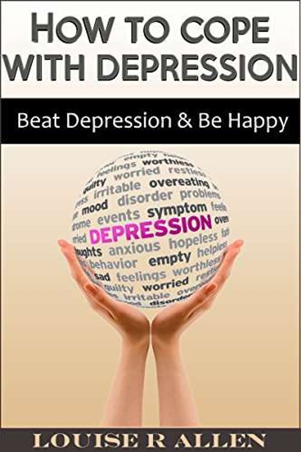 How to Cope with Depression: Beat Depression and be Happy- The Ultimate Depression Cure Plan (living with depression, depression cure and beating depression. You can Be Happy Book 1)